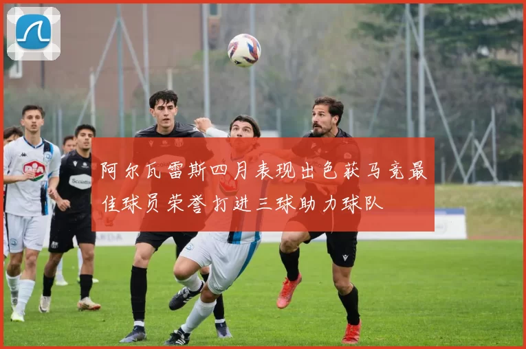 阿尔瓦雷斯四月表现出色获马竞最佳球员荣誉打进三球助力球队
