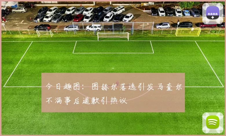 今日趣图：图赫尔落选引发马奎尔不满事后道歉引热议