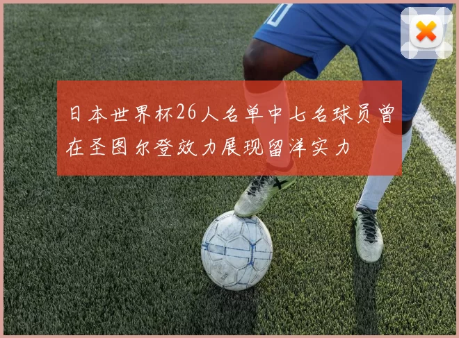 日本世界杯26人名单中七名球员曾在圣图尔登效力展现留洋实力