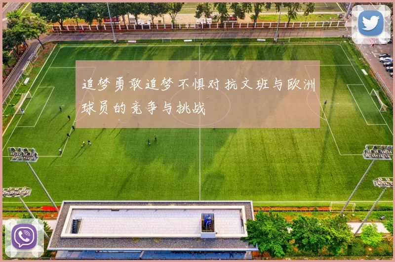 追梦勇敢追梦不惧对抗文班与欧洲球员的竞争与挑战