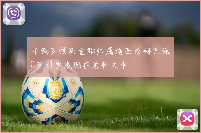 卡佩罗预测金靴归属梅西或姆巴佩C罗41岁表现在意料之中