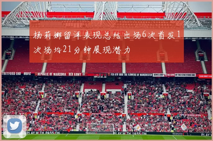 杨莉娜留洋表现总结出场6次首发1次场均21分钟展现潜力