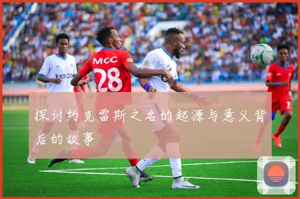 探讨约克雷斯之名的起源与意义背后的故事