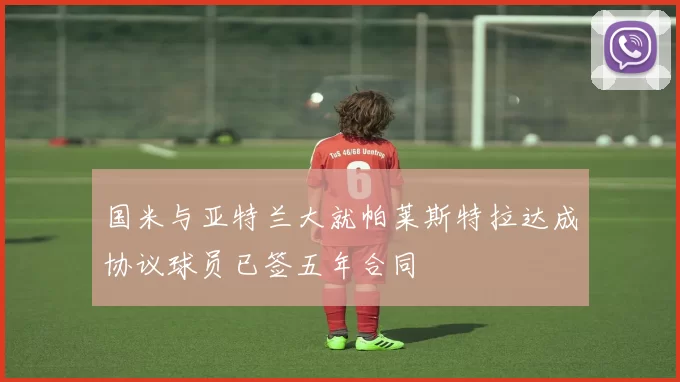 国米与亚特兰大就帕莱斯特拉达成协议球员已签五年合同